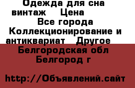 Одежда для сна (винтаж) › Цена ­ 1 200 - Все города Коллекционирование и антиквариат » Другое   . Белгородская обл.,Белгород г.